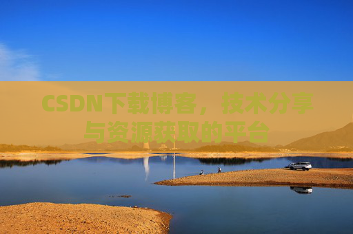 CSDN下载博客，技术分享与资源获取的平台