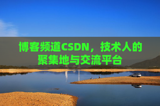 博客频道CSDN，技术人的聚集地与交流平台